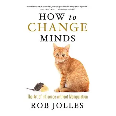 "How to Change Minds: The Art of Influence Without Manipulation" - "" ("Jolles Robert")(Paperbac