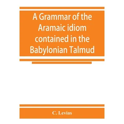 "A grammar of the Aramaic idiom contained in the Babylonian Talmud, with constant reference to G