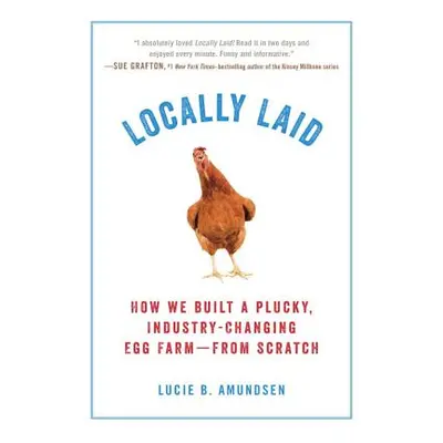 "Locally Laid: How We Built a Plucky, Industry-Changing Egg Farm - From Scratch" - "" ("Amundsen