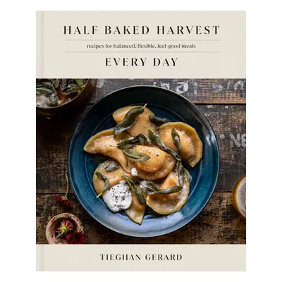 "Half Baked Harvest Every Day: Recipes for Balanced, Flexible, Feel-Good Meals: A Cookbook" - ""