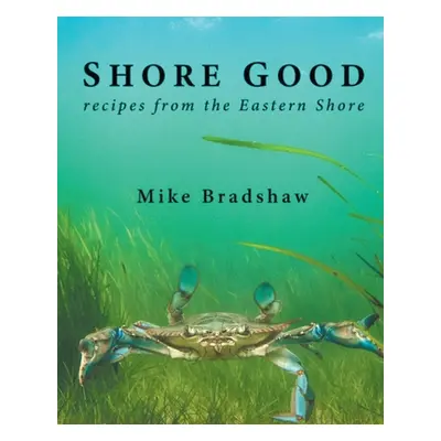 "Shore Good: Recipes from the Eastern Shore" - "" ("Bradshaw Mike")(Paperback)