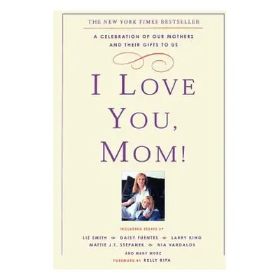 "I Love You, Mom!: A Celebration of Our Mothers and Their Gifts to Us" - "" ("Ripa Kelly")(Paper