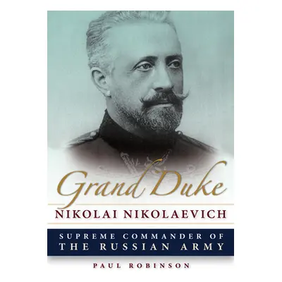 "Grand Duke Nikolai Nikolaevich: Supreme Commander of the Russian Army" - "" ("Robinson Paul")(P