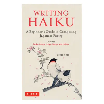 "Writing Haiku: A Beginner's Guide to Composing Japanese Poetry - Includes Tanka, Renga, Haiga, 