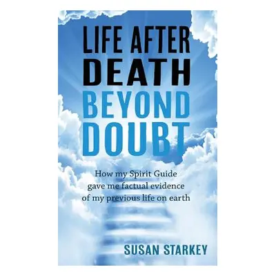 "Life After Death Beyond Doubt: How my Spirit Guide gave me factual evidence of my previous life