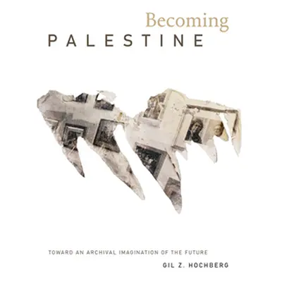 "Becoming Palestine: Toward an Archival Imagination of the Future" - "" ("Hochberg Gil Z.")(Pevn