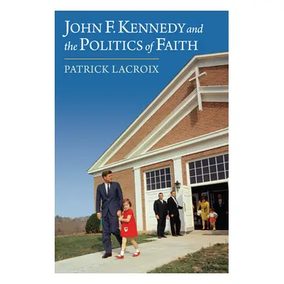 "John F. Kennedy and the Politics of Faith" - "" ("LaCroix Patrick")(Pevná vazba)