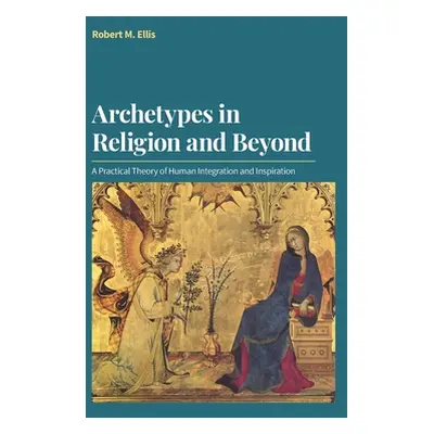 "Archetypes in Religion and Beyond: A Practical Theory of Human Integration and Inspiration" - "