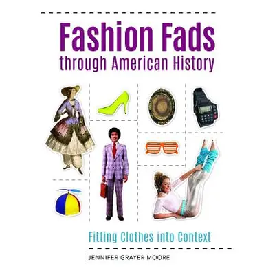 "Fashion Fads Through American History: Fitting Clothes into Context" - "" ("Moore Jennifer")(Pe