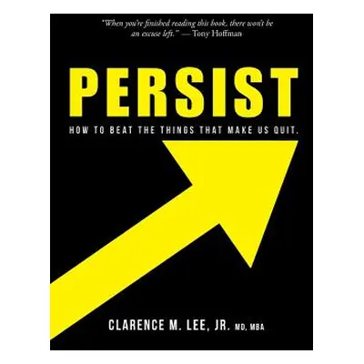 "Persist: How to Beat the Things That Make Us Quit." - "" ("Lee Mba Clarence M. Jr.")(Pevná vazb