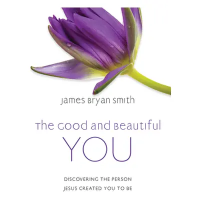 "The Good and Beautiful You: Discovering the Person Jesus Created You to Be" - "" ("Smith James 