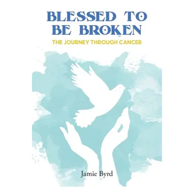 "Blessed To Be Broken: The Journey through Cancer" - "" ("Byrd Jamie")(Paperback)