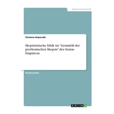 "Skeptizistische Ethik im Grundri der pyrrhonischen Skepsis des Sextus Empiricus" - "" ("Deparad