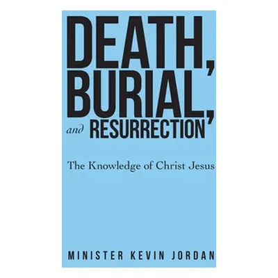 "Death, Burial, and Resurrection: The Knowledge of Christ Jesus" - "" ("Jordan Minister Kevin")(