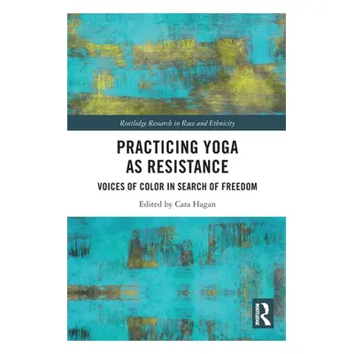 "Practicing Yoga as Resistance: Voices of Color in Search of Freedom" - "" ("Hagan Cara")(Paperb