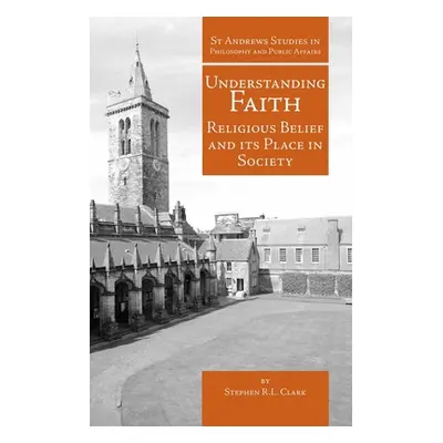 "Understanding Faith: Religious Belief and Its Place in Society" - "" ("Clark Stephen R. L.")(Pe