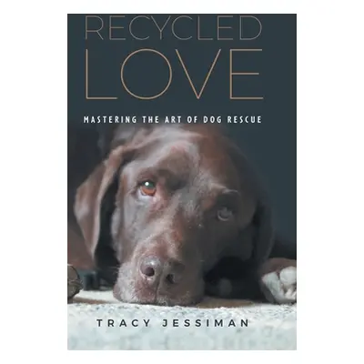 "Recycled Love: Mastering The Art of Dog Rescue" - "" ("Jessiman Tracy")(Pevná vazba)