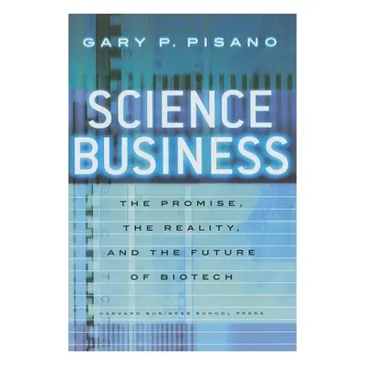 "Science Business: The Promise, the Reality, and the Future of Biotech" - "" ("Pisano Gary P.")(