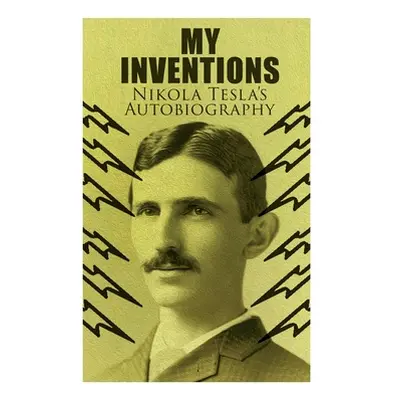 "My Inventions - Nikola Tesla's Autobiography: Extraordinary Life Story of the Genius Who Change