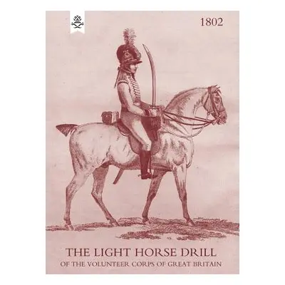 "Light Horse Drill: 1802" - "" ("Private of the London and Westminster Li")(Paperback)