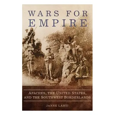 "Wars for Empire: Apaches, the United States, and the Southwest Borderlands" - "" ("Lahti Janne"