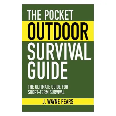 "The Pocket Outdoor Survival Guide: The Ultimate Guide for Short-Term Survival" - "" ("Fears J. 