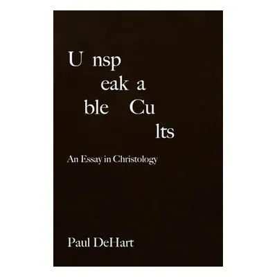 "Unspeakable Cults: An Essay in Christology" - "" ("Dehart Paul J.")(Pevná vazba)