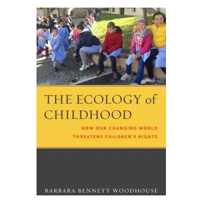 "The Ecology of Childhood: How Our Changing World Threatens Children's Rights" - "" ("Woodhouse 