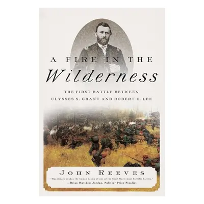 "A Fire in the Wilderness: The First Battle Between Ulysses S. Grant and Robert E. Lee" - "" ("R