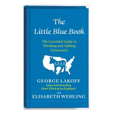 "The Little Blue Book: The Essential Guide to Thinking and Talking Democratic" - "" ("Lakoff Geo