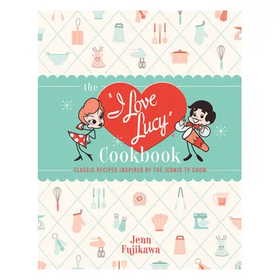 "The I Love Lucy Cookbook: Classic Recipes Inspired by the Iconic TV Show" - "" ("Fujikawa Jenn"