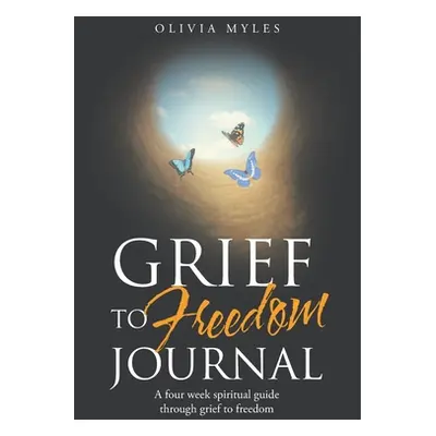 "Grief to Freedom Journal: A Four Week Spiritual Guide Through Grief to Freedom" - "" ("Myles Ol