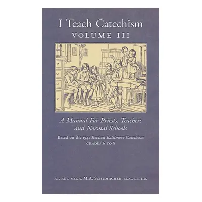 "I Teach Catechism: Volume 3: A Manual for Priests, Teachers and Normal Schools" - "" ("Schumach