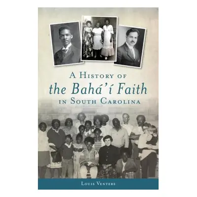 "A History of the Bah' Faith in South Carolina" - "" ("Venters Louis")(Paperback)