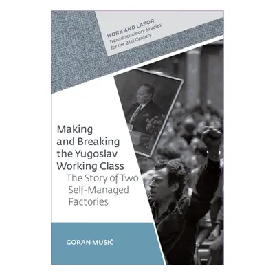 "Making and Breaking the Yugoslav Working Class: The Story of Two Self-Managed Factories" - "" (