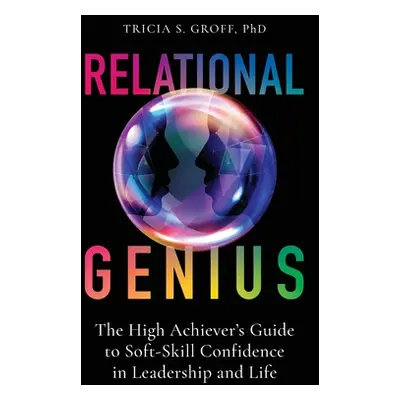 "Relational Genius: The High Achiever's Guide to Soft-Skill Confidence in Leadership and Life" -