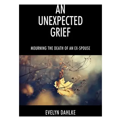 "An Unexpected Grief: Mourning The Death Of An Ex-Spouse" - "" ("Dahlke Evelyn")(Paperback)