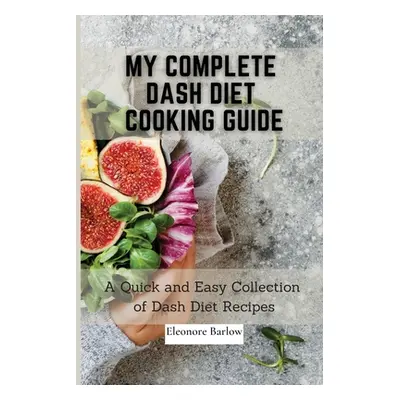 "My Complete Dash Diet Cooking Guide: A Quick and Easy Collection of Dash Diet Recipes" - "" ("B