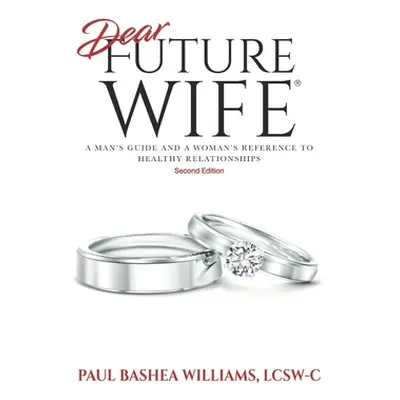 "Dear Future Wife: Second Edition: A Man's Guide and a Woman's Reference to Healthy Relationship