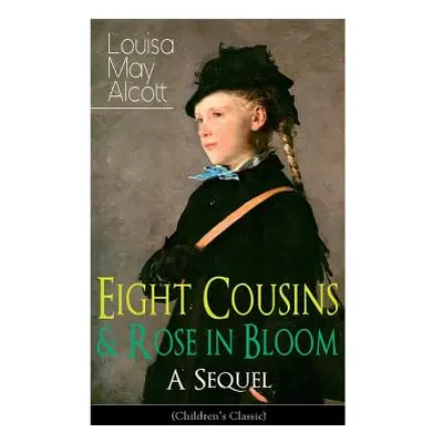 "Eight Cousins & Rose in Bloom - A Sequel (Children's Classic): A Story of Rose Campbell" - "" (