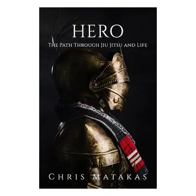 "Hero: The Path Through Jiu Jitsu and Life" - "" ("Matakas Chris")(Paperback)