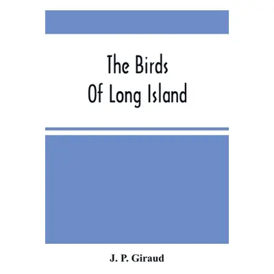 "The Birds Of Long Island" - "" ("P. Giraud J.")(Paperback)