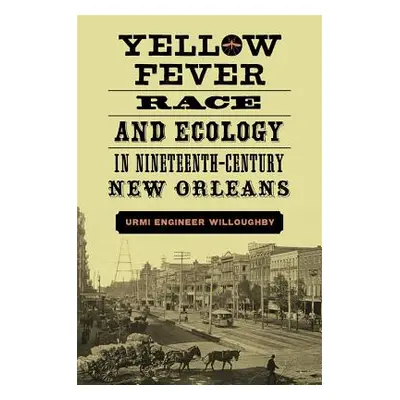 "Yellow Fever, Race, and Ecology in Nineteenth-Century New Orleans" - "" ("Willoughby Urmi Engin