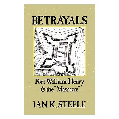 "Betrayals: Fort William Henry and the 'Massacre'" - "" ("Steele Ian K.")(Paperback)