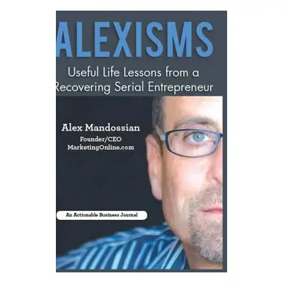 "Alexisms: Useful Life Lessons from a Recovering Serial Entrepreneur" - "" ("Mandossian Alex")(P