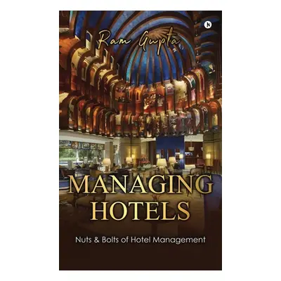 "Managing Hotels: Nuts & Bolts of Hotel Management" - "" ("Ram Gupta")(Pevná vazba)