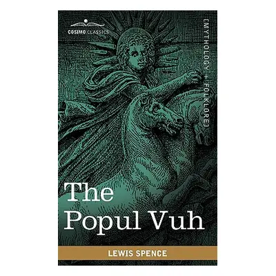 "The Popul Vuh: The Mythic and Heroic Sagas of the Kiches of Central America" - "" ("Spence Lewi