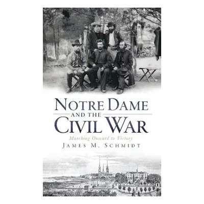 "Notre Dame and the Civil War: Marching Onward to Victory" - "" ("Schmidt James M.")(Pevná vazba