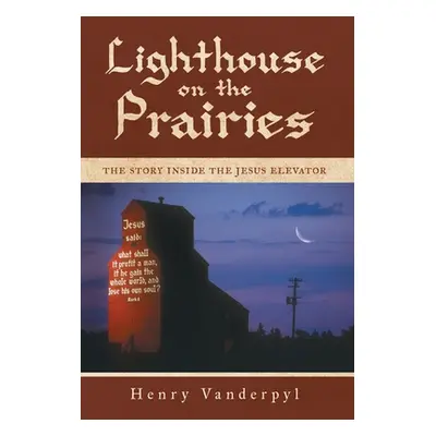 "Lighthouse on the Prairies: The Story Inside the Jesus Elevator" - "" ("Vanderpyl Henry")(Pevná