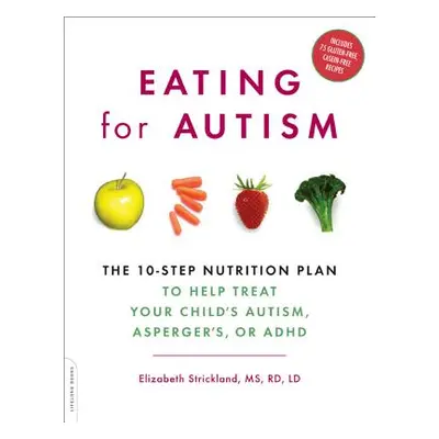 "Eating for Autism: The 10-Step Nutrition Plan to Help Treat Your Child's Autism, Asperger's, or